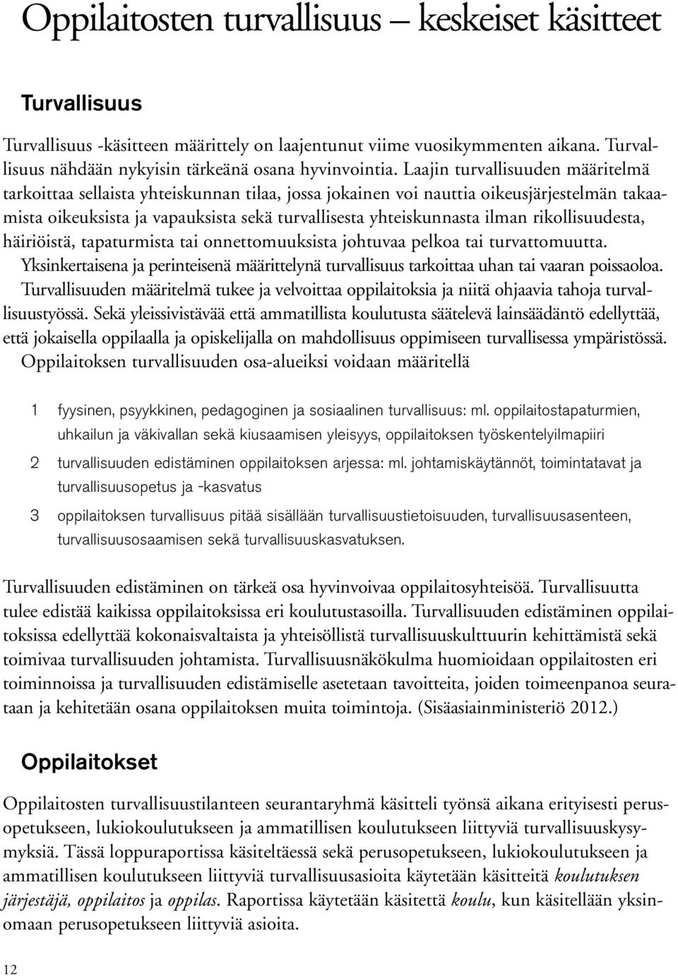 rikollisuudesta, häiriöistä, tapaturmista tai onnettomuuksista johtuvaa pelkoa tai turvattomuutta. Yksinkertaisena ja perinteisenä määrittelynä turvallisuus tarkoittaa uhan tai vaaran poissaoloa.