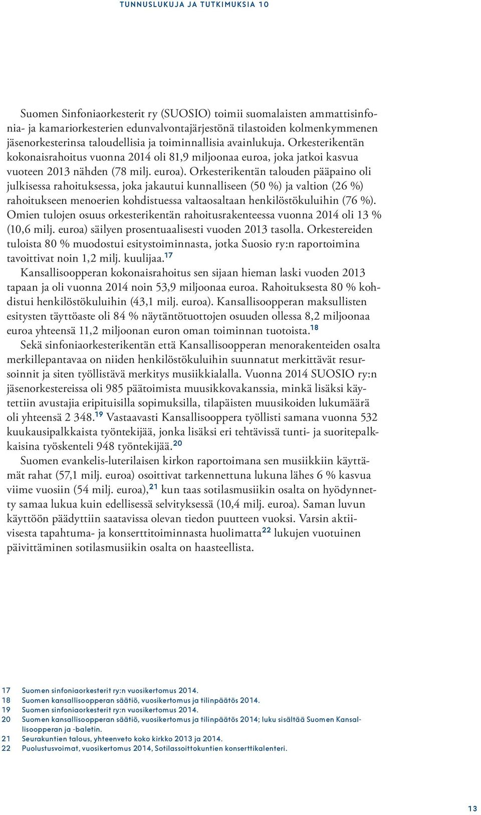 Orkesterikentän talouden pääpaino oli julkisessa rahoituksessa, joka jakautui kunnalliseen (50 %) ja valtion (26 %) rahoitukseen menoerien kohdistuessa valtaosaltaan henkilöstökuluihin (76 %).