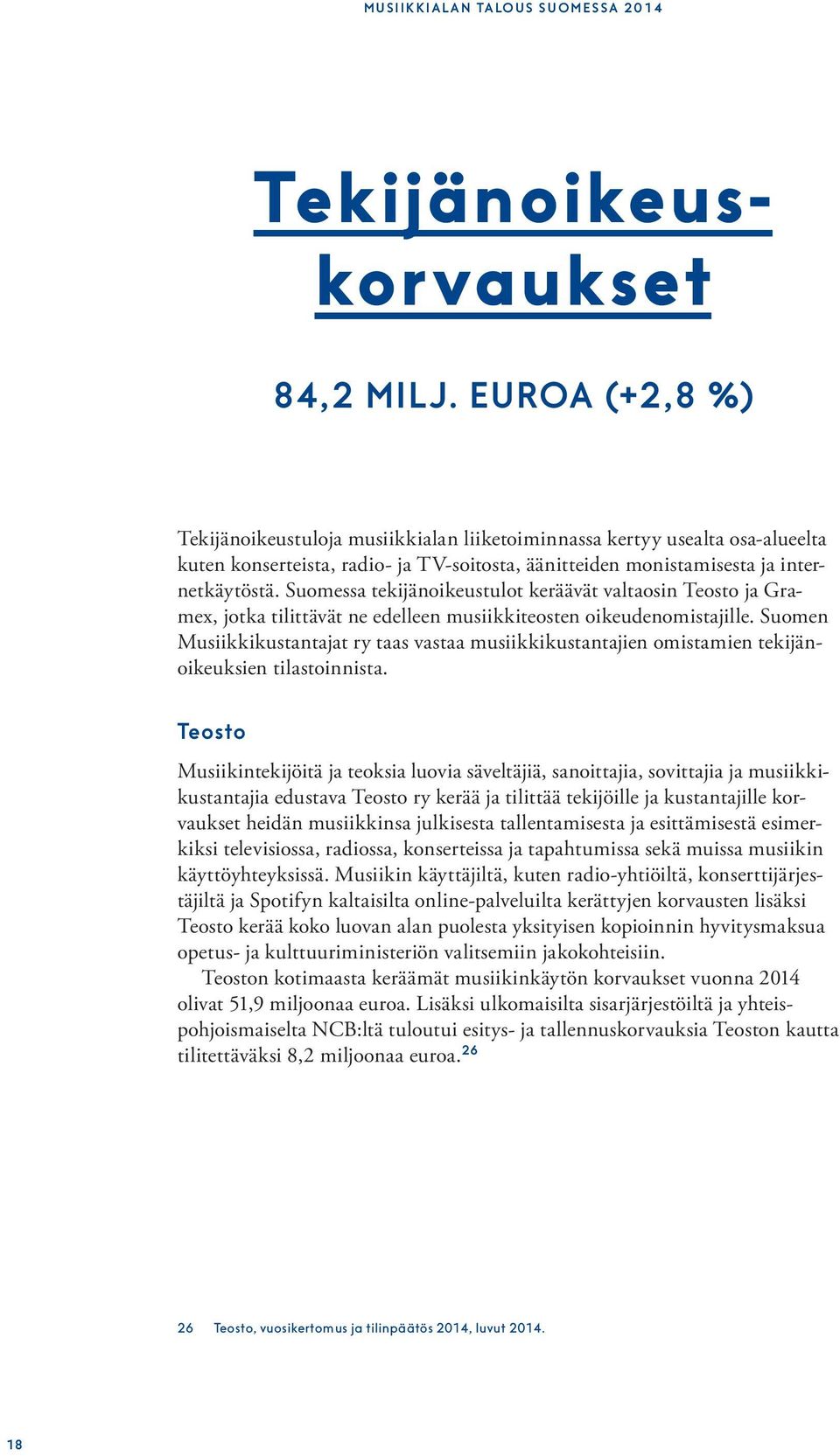 Suomessa tekijänoikeustulot keräävät valtaosin Teosto ja Gramex, jotka tilittävät ne edelleen musiikkiteosten oikeudenomistajille.