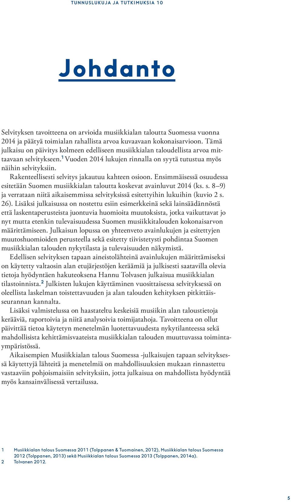 Rakenteellisesti selvitys jakautuu kahteen osioon. Ensimmäisessä osuudessa esitetään Suomen musiikkialan taloutta koskevat avainluvut 2014 (ks. s. 8 9) ja verrataan niitä aikaisemmissa selvityksissä esitettyihin lukuihin (kuvio 2 s.