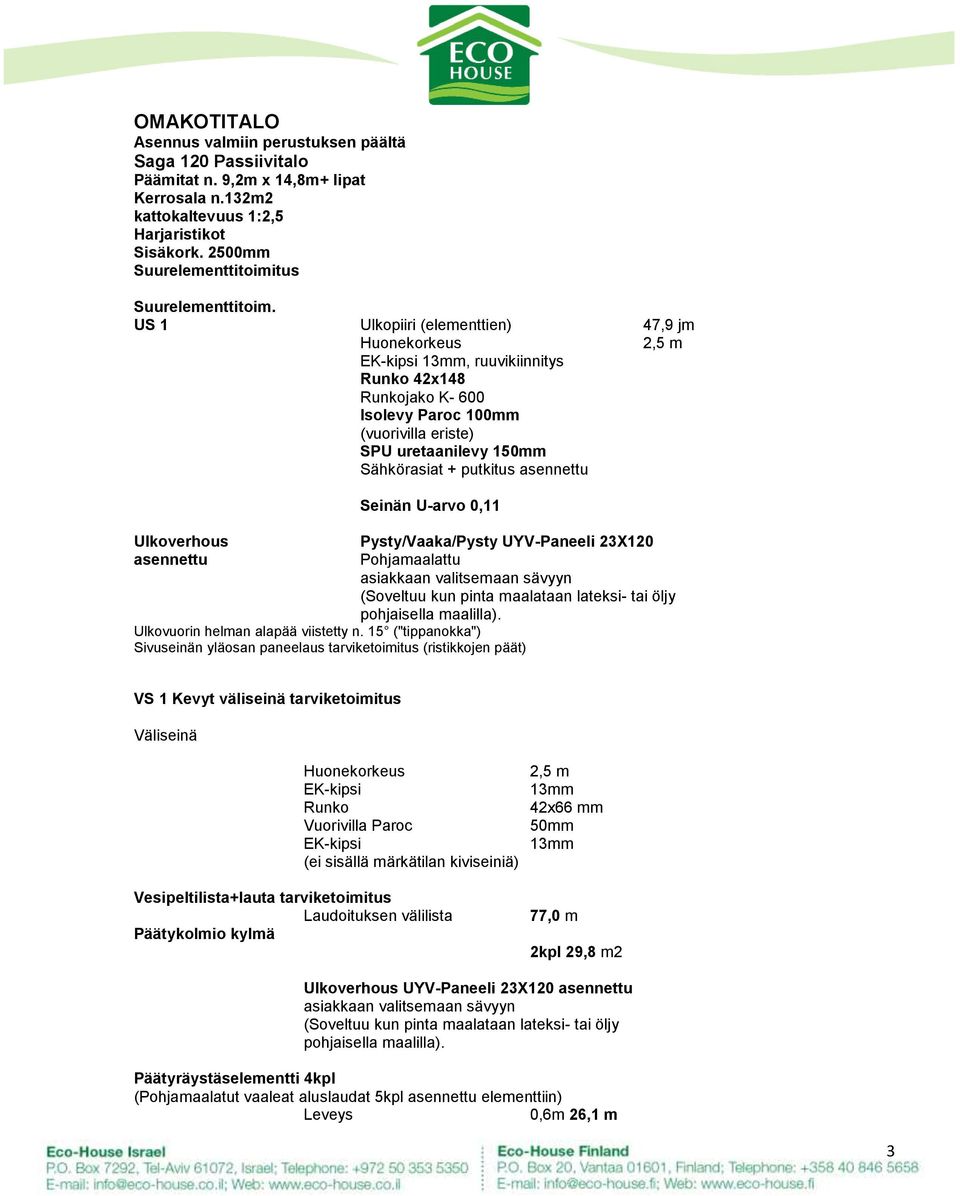 US 1 Ulkopiiri (elementtien) 47,9 jm Huonekorkeus 2,5 m EK-kipsi 13mm, ruuvikiinnitys Runko 42x148 Runkojako K- 600 Isolevy Paroc 100mm (vuorivilla eriste) SPU uretaanilevy 150mm Sähkörasiat +