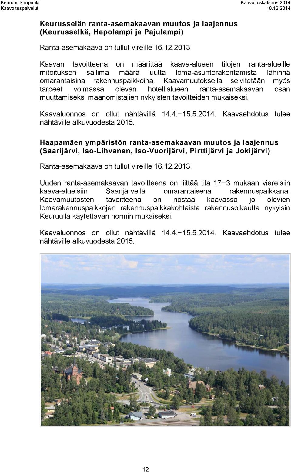 Kaavamuutoksella selvitetään myös tarpeet voimassa olevan hotellialueen ranta-asemakaavan osan muuttamiseksi maanomistajien nykyisten tavoitteiden mukaiseksi. Kaavaluonnos on ollut nähtävillä 14.4. 15.