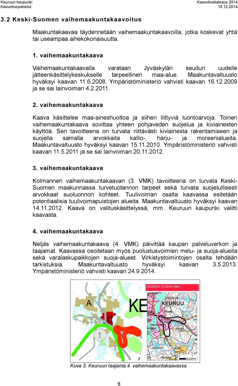 Ympäristöministeriö vahvisti kaavan 16.12.2009 ja se sai lainvoiman 4.2.2011. 2. vaihemaakuntakaava Kaava käsittelee maa-aineshuoltoa ja siihen liittyviä luontoarvoja.