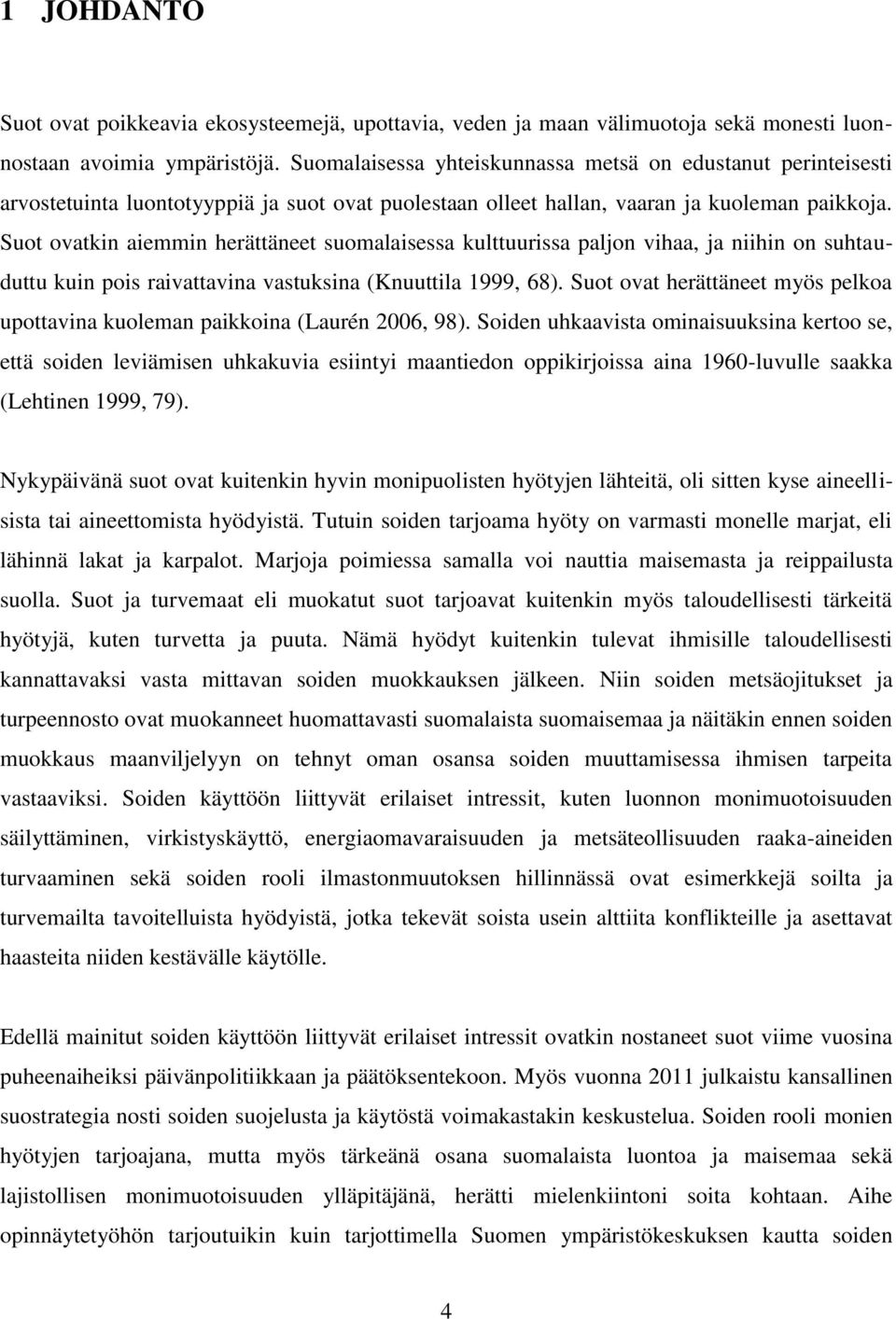 Suot ovatkin aiemmin herättäneet suomalaisessa kulttuurissa paljon vihaa, ja niihin on suhtauduttu kuin pois raivattavina vastuksina (Knuuttila 1999, 68).