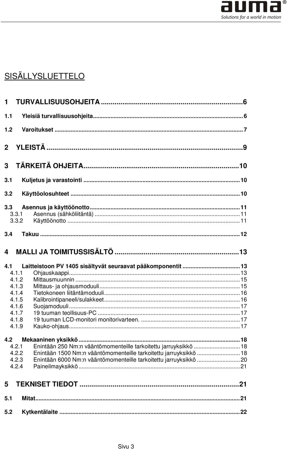 1 Laitteistoon PV 1405 sisältyvät seuraavat pääkomponentit... 13 4.1.1 Ohjauskaappi... 13 4.1.2 Mittausmuunnin... 15 4.1.3 Mittaus- ja ohjausmoduuli... 15 4.1.4 Tietokoneen liitäntämoduuli... 16 4.1.5 Kalibrointipaneeli/sulakkeet.