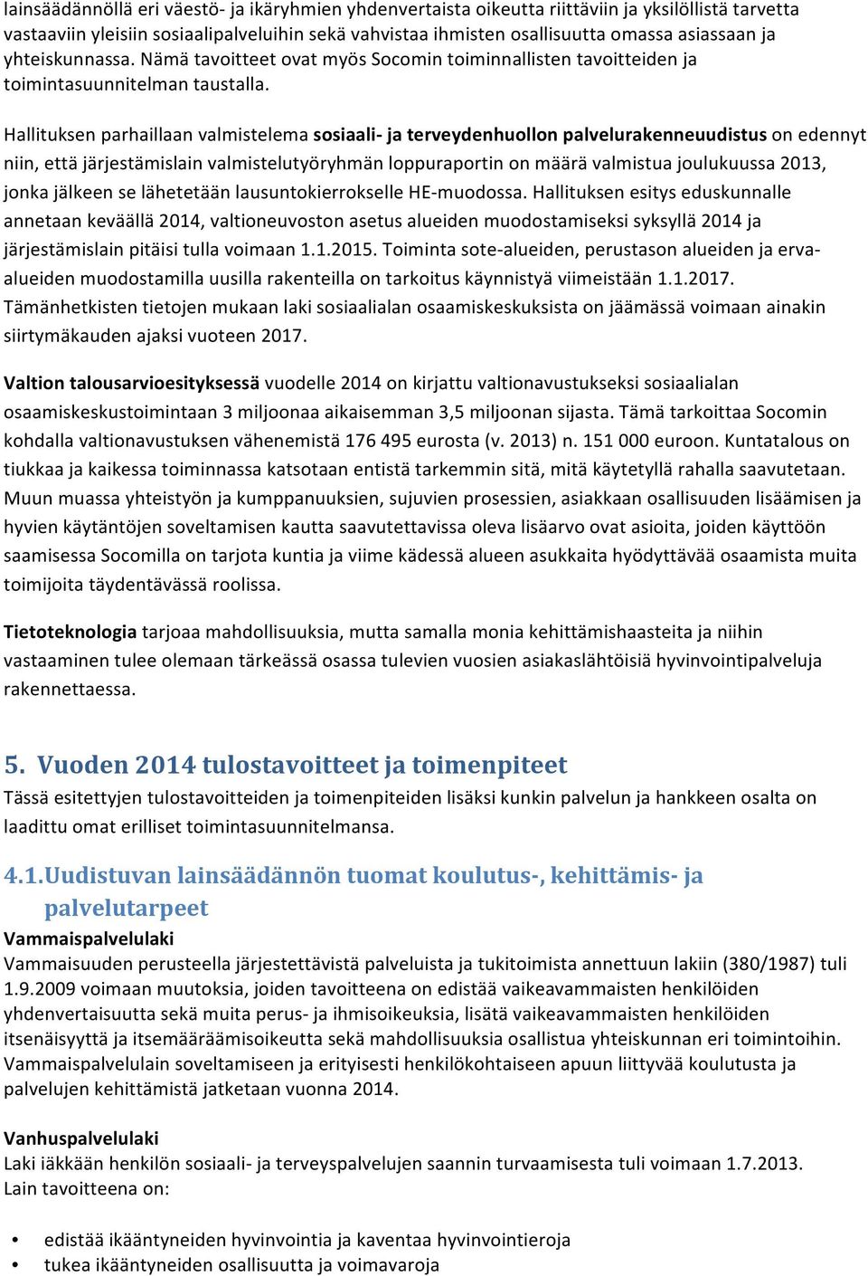 Hallituksen parhaillaan valmistelema sosiaali- ja terveydenhuollon palvelurakenneuudistus on edennyt niin, että järjestämislain valmistelutyöryhmän loppuraportin on määrä valmistua joulukuussa 2013,