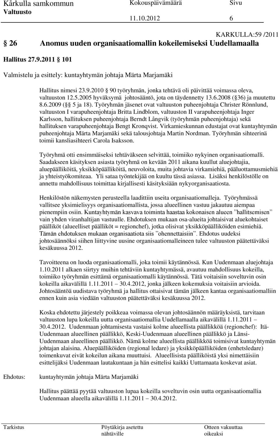 Työryhmän jäsenet ovat valtuuston puheenjohtaja Christer Rönnlund, valtuuston I varapuheenjohtaja Britta Lindblom, valtuuston II varapuheenjohtaja Inger Karlsson, hallituksen puheenjohtaja Berndt