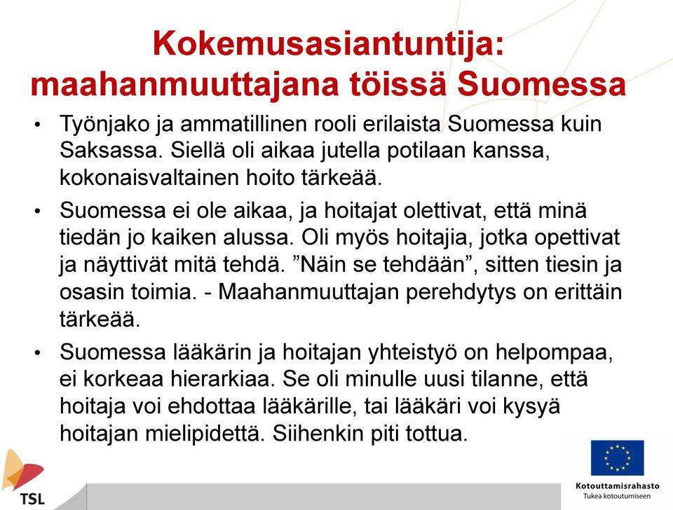 Oli myös hoitajia, jotka opettivat ja näyttivät mitä tehdä. Näin se tehdään, sitten tiesin ja osasin toimia. - Maahanmuuttajan perehdytys on erittäin tärkeää.