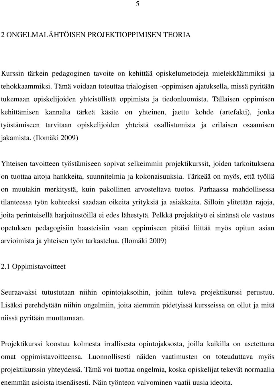 Tällaisen oppimisen kehittämisen kannalta tärkeä käsite on yhteinen, jaettu kohde (artefakti), jonka työstämiseen tarvitaan opiskelijoiden yhteistä osallistumista ja erilaisen osaamisen jakamista.