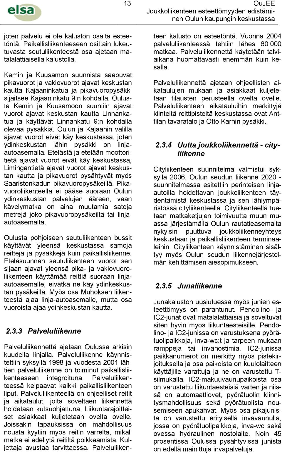 Oulusta Kemin ja Kuusamoon suuntiin ajavat vuorot ajavat keskustan kautta Linnankatua ja käyttävät Linnankatu 9:n kohdalla olevaa pysäkkiä.