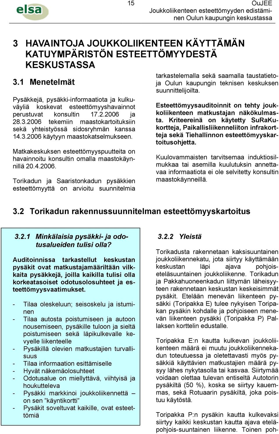 2006 tekemiin maastokartoituksiin sekä yhteistyössä sidosryhmän kanssa 14.3.2006 käytyyn maastokatselmukseen. Matkakeskuksen esteettömyyspuutteita on havainnoitu konsultin omalla maastokäynnillä 20.4.2006. Torikadun ja Saaristonkadun pysäkkien esteettömyyttä on arvioitu suunnitelmia tarkastelemalla sekä saamalla taustatietoja Oulun kaupungin teknisen keskuksen suunnittelijoilta.