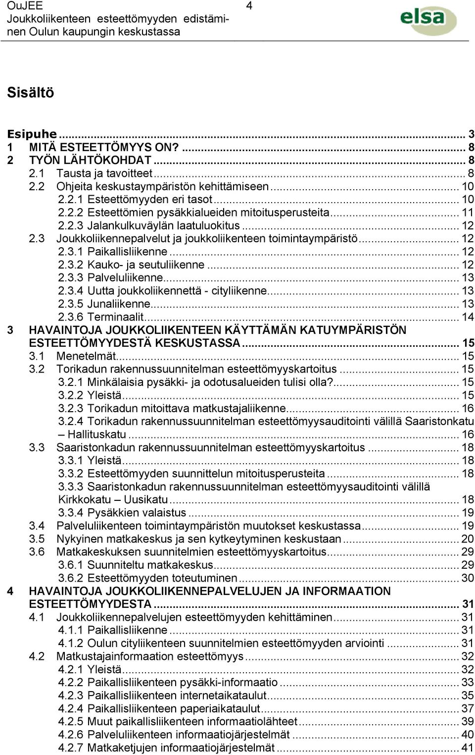 .. 13 2.3.4 Uutta joukkoliikennettä - cityliikenne... 13 2.3.5 Junaliikenne... 13 2.3.6 Terminaalit... 14 3 HAVAINTOJA JOUKKOLIIKENTEEN KÄYTTÄMÄN KATUYMPÄRISTÖN ESTEETTÖMYYDESTÄ KESKUSTASSA... 15 3.