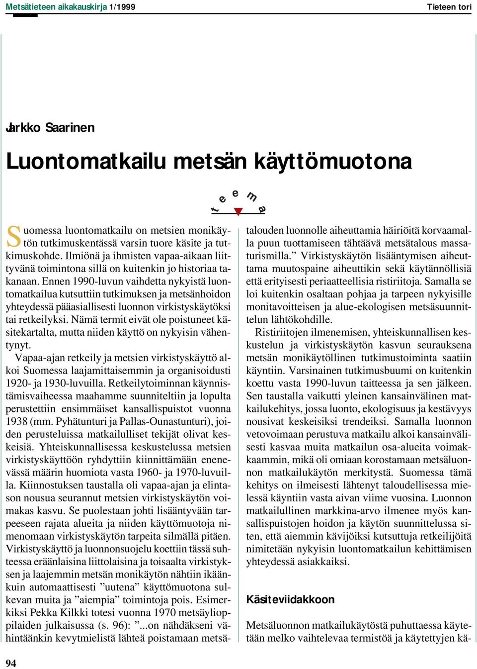 Ennen 1990-luvun vaihdetta nykyistä luontomatkailua kutsuttiin tutkimuksen ja metsänhoidon yhteydessä pääasiallisesti luonnon virkistyskäytöksi tai retkeilyksi.