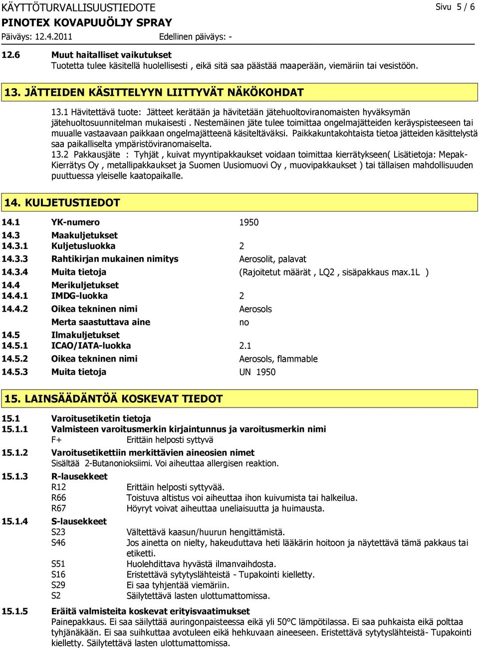 Nestemäinen jäte tulee toimittaa ongelmajätteiden keräyspisteeseen tai muualle vastaavaan paikkaan ongelmajätteenä käsiteltäväksi.