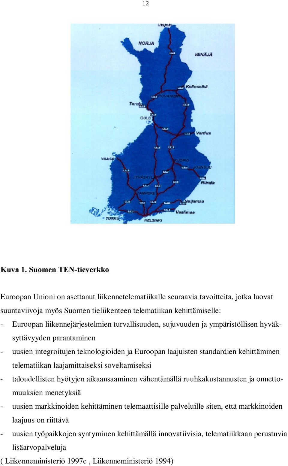 laajamittaiseksi soveltamiseksi - taloudellisten hyötyjen aikaansaaminen vähentämällä ruuhkakustannusten ja onnettomuuksien menetyksiä - uusien markkinoiden kehittäminen telemaattisille palveluille