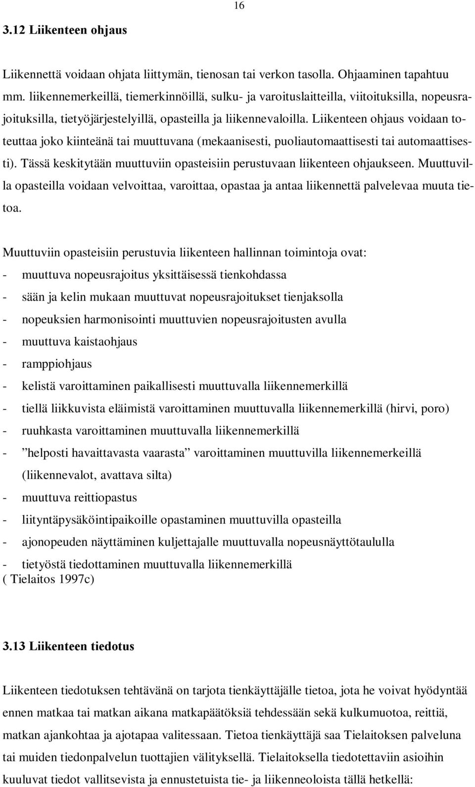 Liikenteen ohjaus voidaan toteuttaa joko kiinteänä tai muuttuvana (mekaanisesti, puoliautomaattisesti tai automaattisesti). Tässä keskitytään muuttuviin opasteisiin perustuvaan liikenteen ohjaukseen.