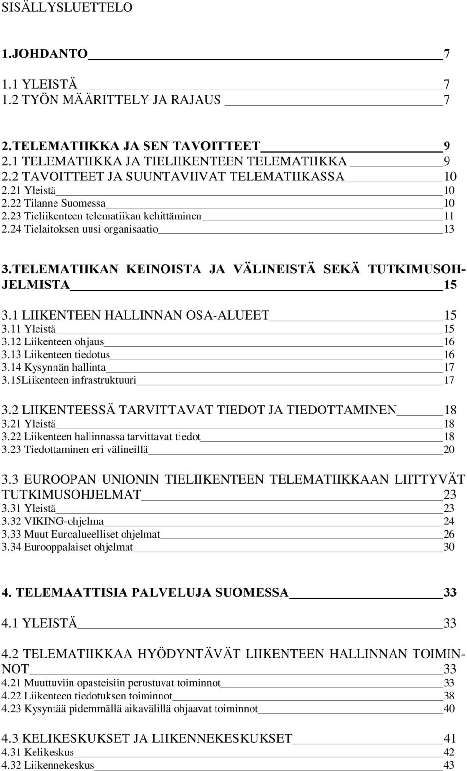 22 Tilanne Suomessa 10 2.23 Tieliikenteen telematiikan kehittäminen 11 2.24 Tielaitoksen uusi organisaatio 13 7(/(0$7,,.$1Ã.(,12,67$Ã -$Ã 9b/,1(,67bÃ 6(.bÃ 787.