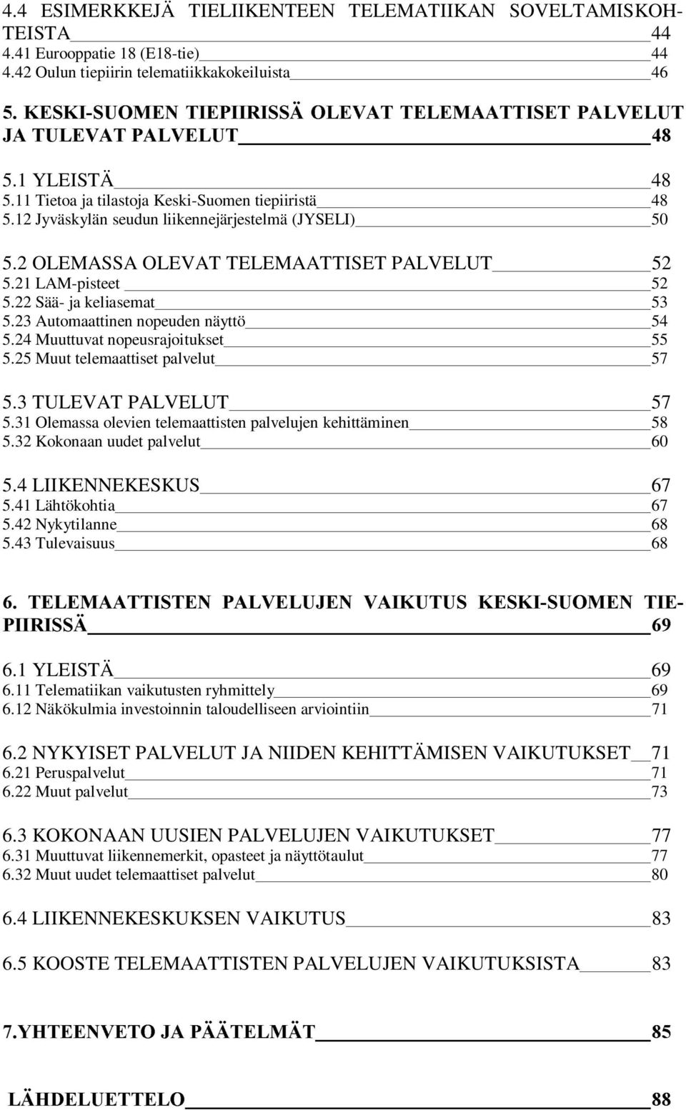 11 Tietoa ja tilastoja Keski-Suomen tiepiiristä 48 5.12 Jyväskylän seudun liikennejärjestelmä (JYSELI) 50 5.2 OLEMASSA OLEVAT TELEMAATTISET PALVELUT 52 5.21 LAM-pisteet 52 5.