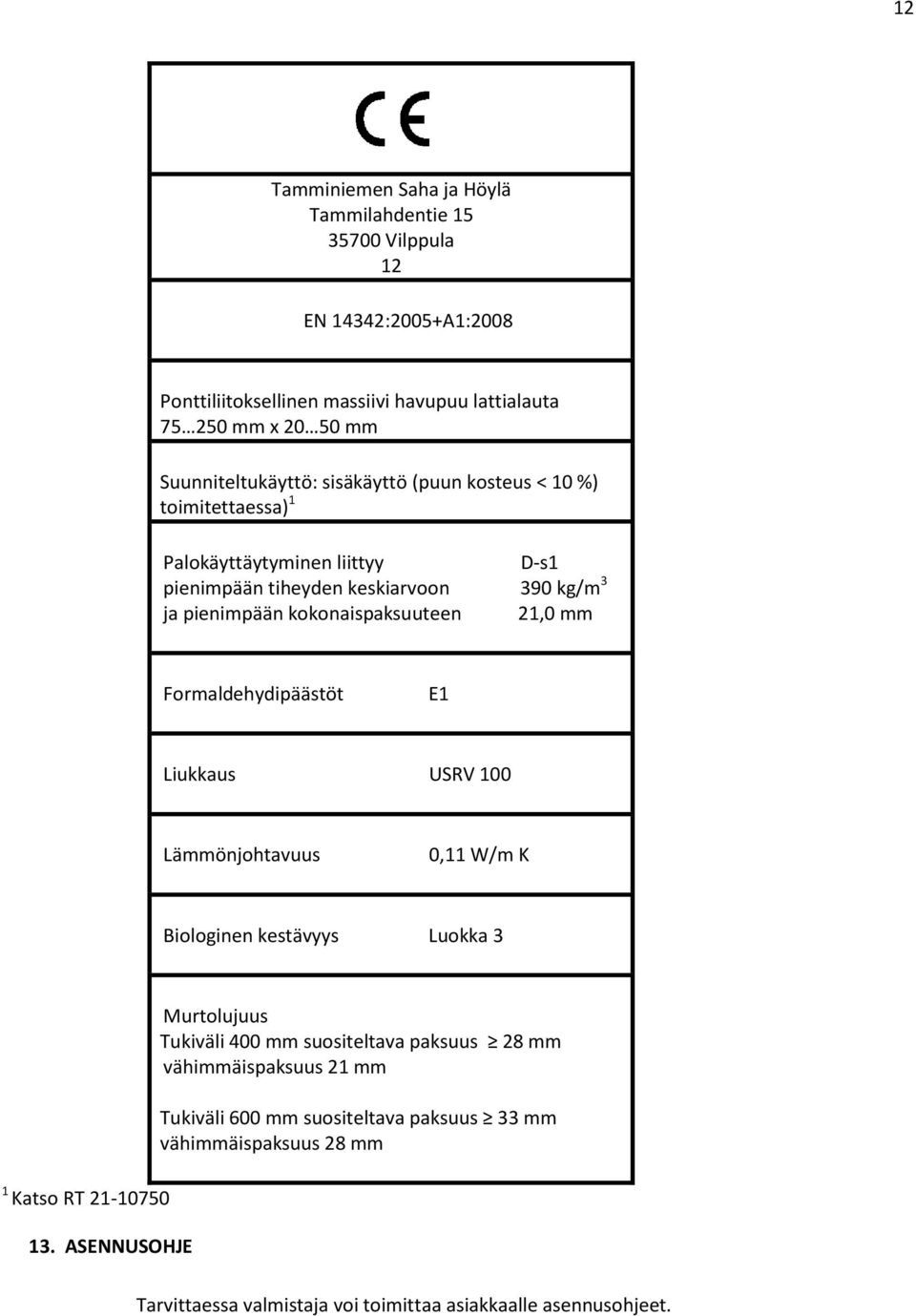 kokonaispaksuuteen 21,0 mm Formaldehydipäästöt E1 Liukkaus USRV 100 Lämmönjohtavuus 0,11 W/m K Biologinen kestävyys Luokka 3 1 Katso RT 21-10750 Murtolujuus Tukiväli 400