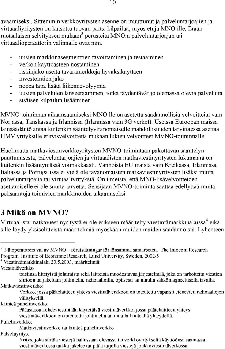 - uusien markkinasegmenttien tavoittaminen ja testaaminen - verkon käyttöasteen nostaminen - riskinjako useita tavaramerkkejä hyväksikäyttäen - investointien jako - nopea tapa lisätä liikennevolyymia