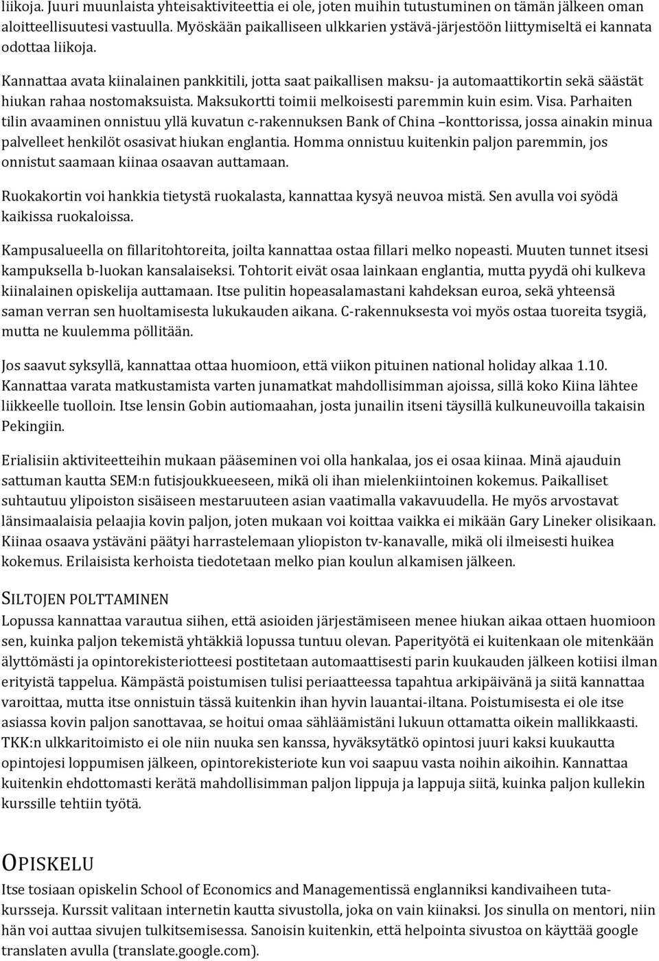 Kannattaa avata kiinalainen pankkitili, jotta saat paikallisen maksu ja automaattikortin sekä säästät hiukan rahaa nostomaksuista. Maksukortti toimii melkoisesti paremmin kuin esim. Visa.