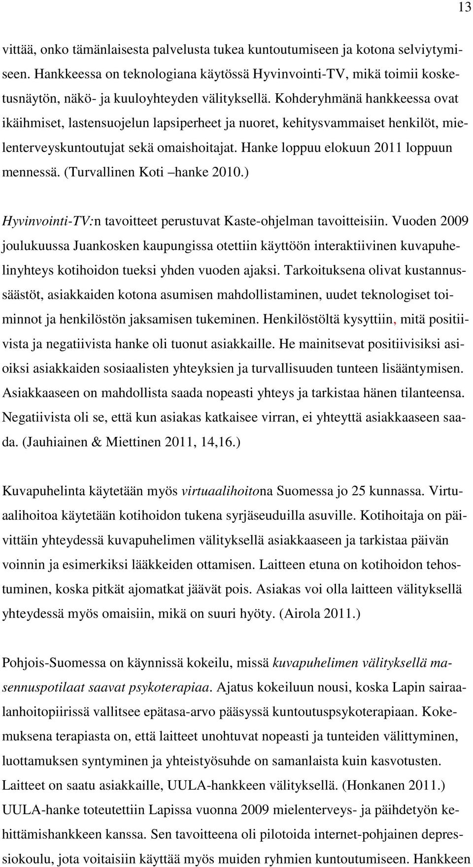 Kohderyhmänä hankkeessa ovat ikäihmiset, lastensuojelun lapsiperheet ja nuoret, kehitysvammaiset henkilöt, mielenterveyskuntoutujat sekä omaishoitajat. Hanke loppuu elokuun 2011 loppuun mennessä.