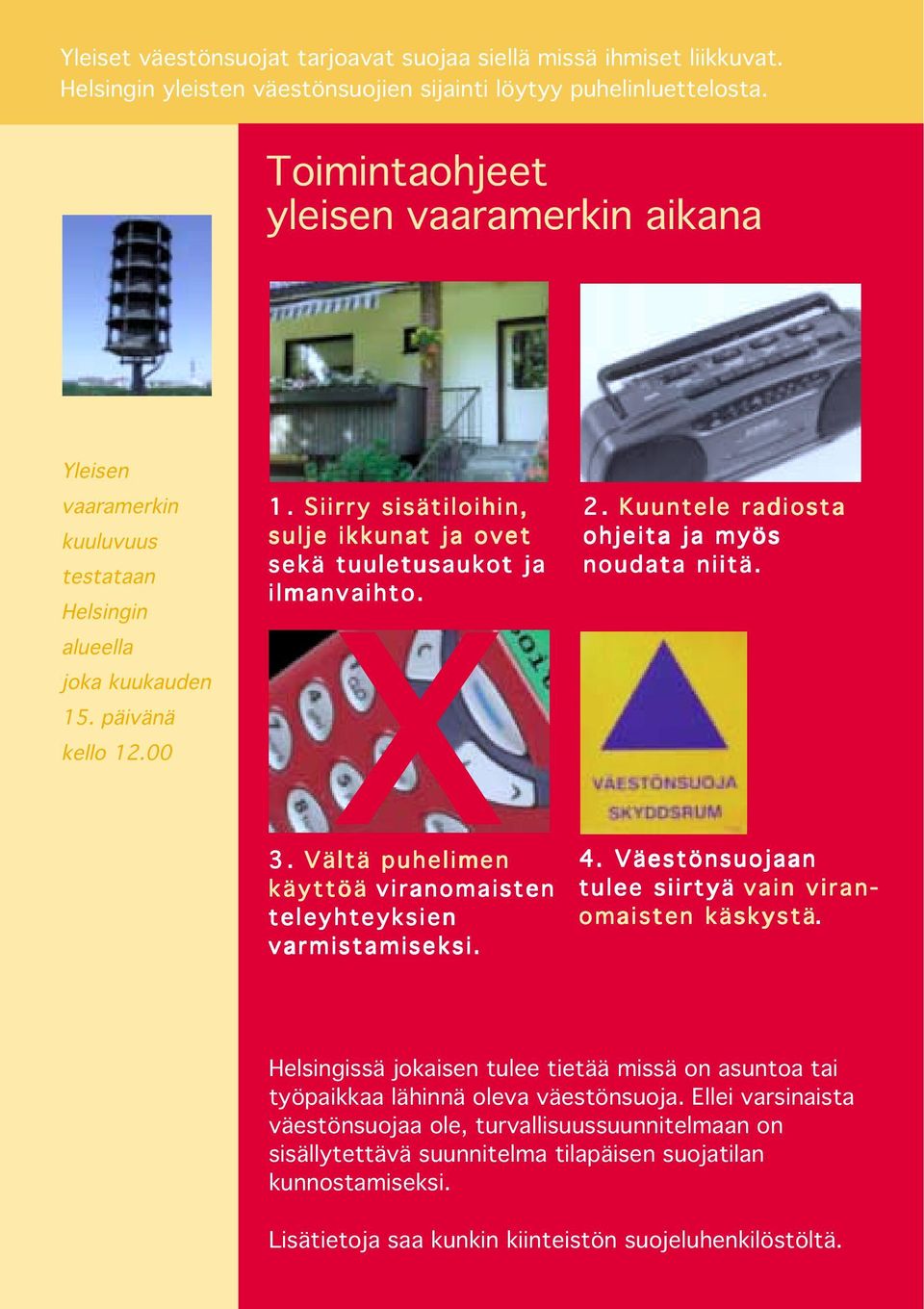 Siirry sisätiloihin, sulje ikkunat ja ovet sekä tuuletusaukot ja ilmanvaihto. 3. Vältä puhelimen käyttöä viranomaisten teleyhteyksien varmistamiseksi. 2.