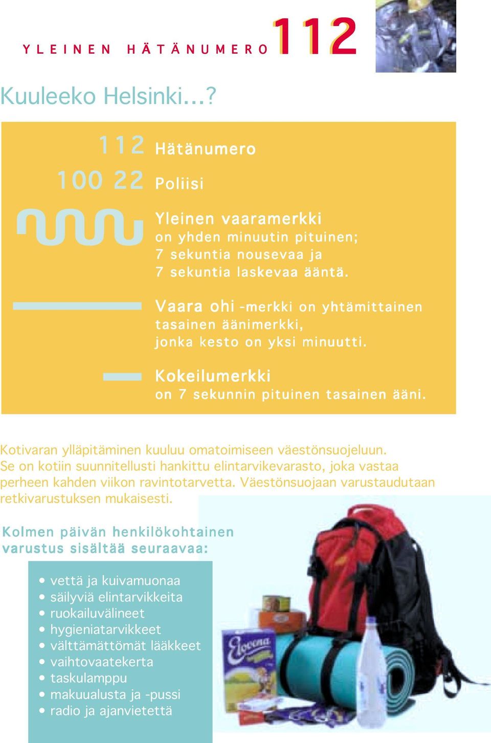 Se on kotiin suunnitellusti hankittu elintarvikevarasto, joka vastaa perheen kahden viikon ravintotarvetta. Väestönsuojaan varustaudutaan retkivarustuksen mukaisesti.