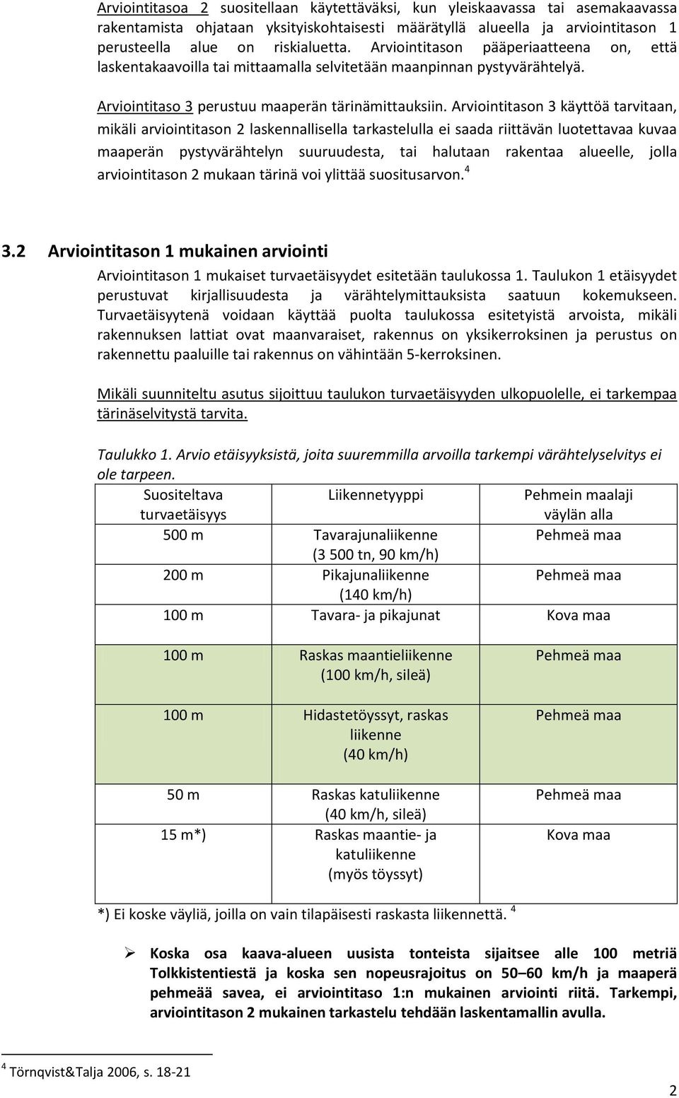 Arviointitason 3 käyttöä tarvitaan, mikäli arviointitason 2 laskennallisella tarkastelulla ei saada riittävän luotettavaa kuvaa maaperän pystyvärähtelyn suuruudesta, tai halutaan rakentaa alueelle,