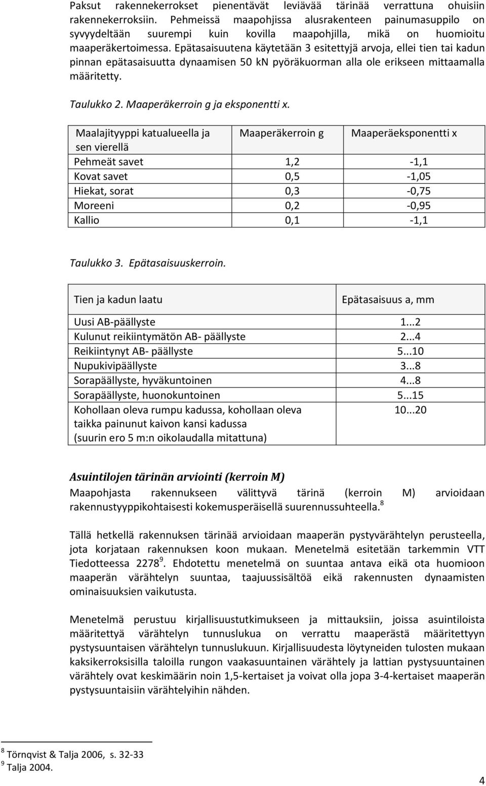 Epätasaisuutena käytetään 3 esitettyjä arvoja, ellei tien tai kadun pinnan epätasaisuutta dynaamisen 50 kn pyöräkuorman alla ole erikseen mittaamalla määritetty. Taulukko 2.