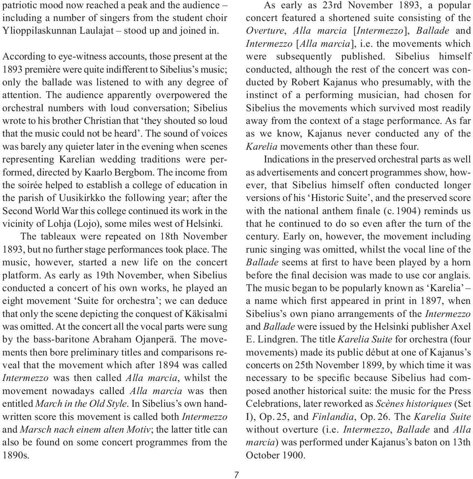 The audience apparently overpowered the orchestral numbers with loud conversation; Sibelius wrote to his brother Chris tian that they shouted so loud that the music could not be heard.