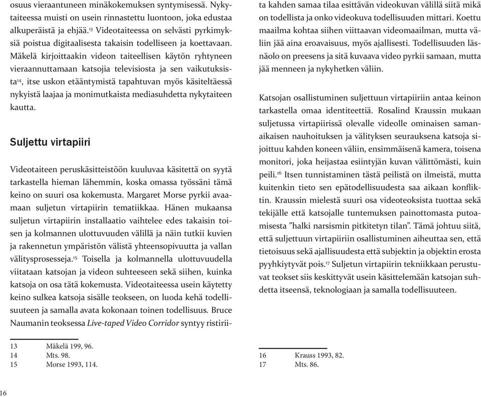 Mäkelä kirjoittaakin videon taiteellisen käytön ryhtyneen vieraannuttamaan katsojia televisiosta ja sen vaikutuksista 14, itse uskon etääntymistä tapahtuvan myös käsiteltäessä nykyistä laajaa ja