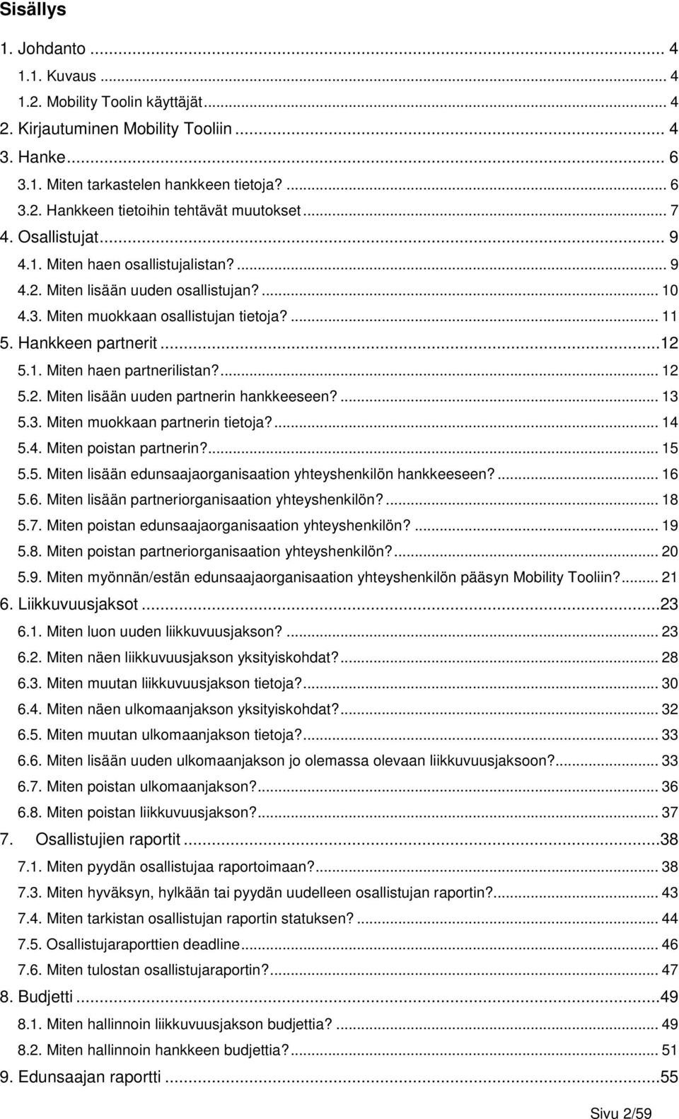 ... 12 5.2. Miten lisään uuden partnerin hankkeeseen?... 13 5.3. Miten muokkaan partnerin tietoja?... 14 5.4. Miten poistan partnerin?... 15 5.5. Miten lisään edunsaajaorganisaation yhteyshenkilön hankkeeseen?