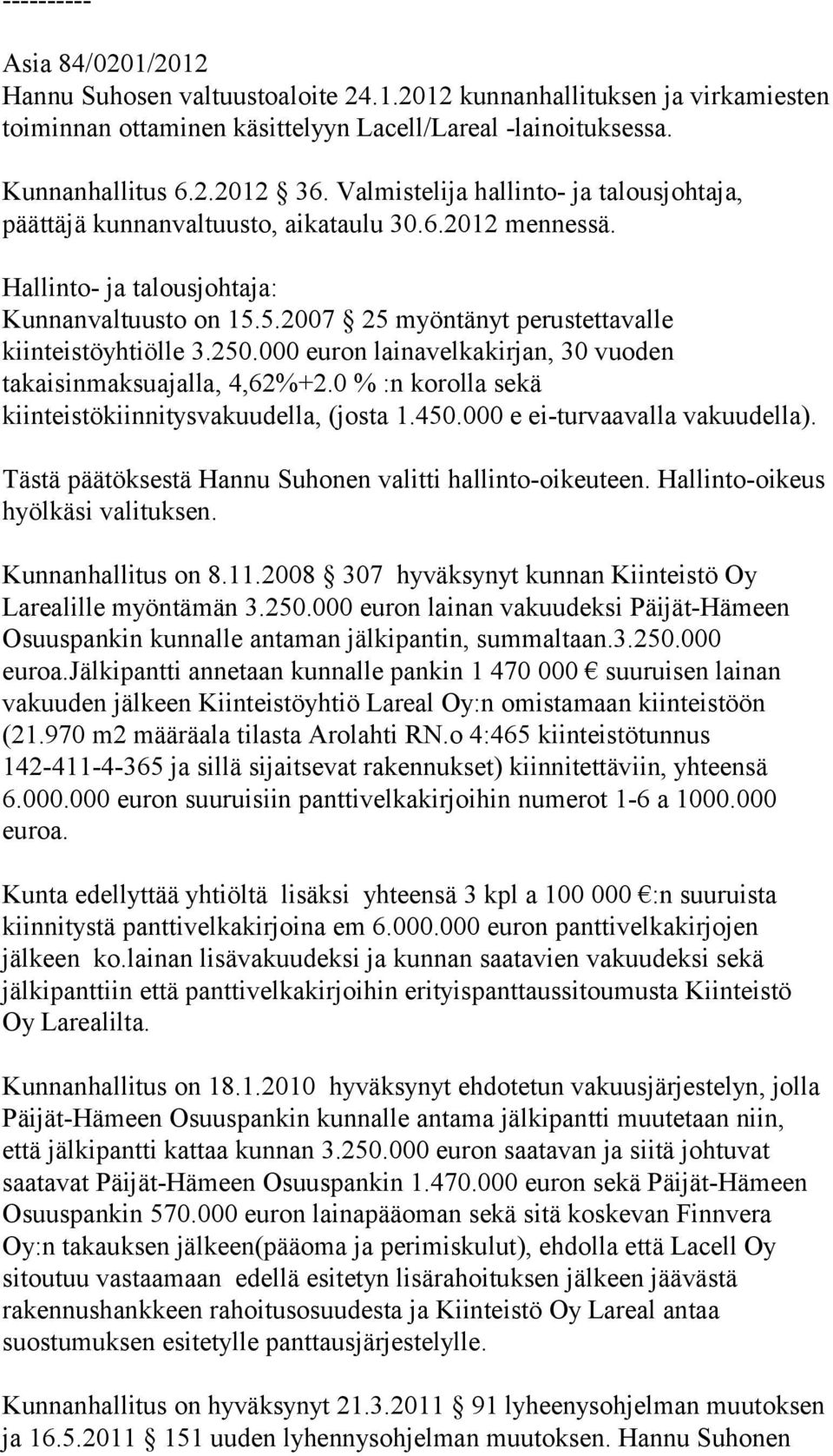 5.2007 25 myöntänyt perustettavalle kiinteistöyhtiölle 3.250.000 euron lainavelkakirjan, 30 vuoden takaisinmaksuajalla, 4,62%+2.0 % :n korolla sekä kiinteistökiinnitysvakuudella, (josta 1.450.