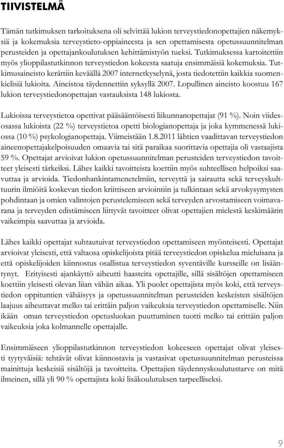 Tutkimusaineisto kerättiin keväällä 2007 internetkyselynä, josta tiedotettiin kaikkia suomenkielisiä lukioita. Aineistoa täydennettiin syksyllä 2007.