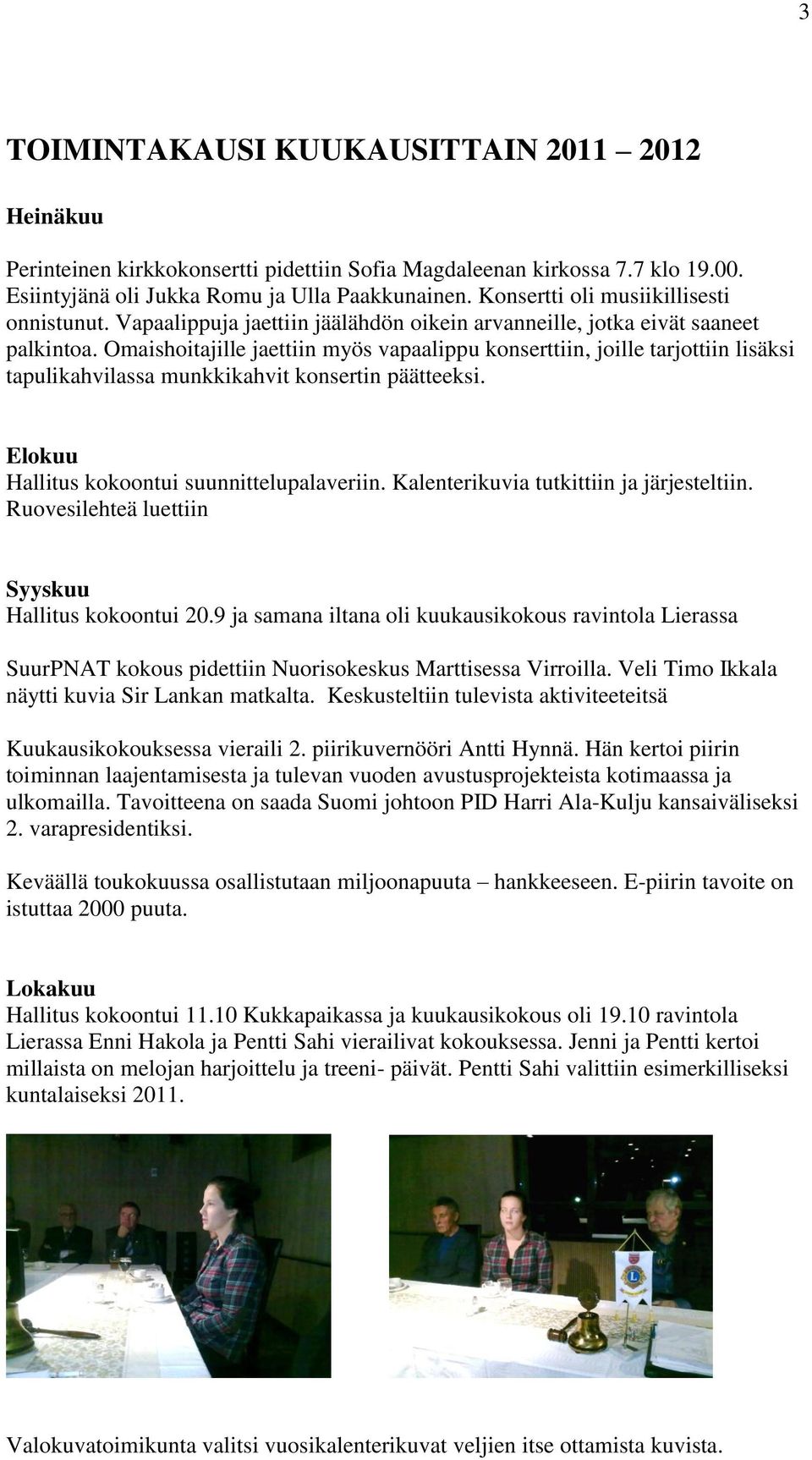 Omaishoitajille jaettiin myös vapaalippu konserttiin, joille tarjottiin lisäksi tapulikahvilassa munkkikahvit konsertin päätteeksi. Elokuu Hallitus kokoontui suunnittelupalaveriin.