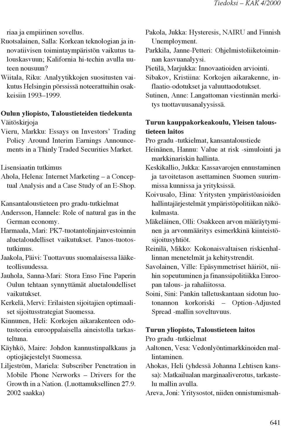 Oulun yliopisto, Taloustieteiden tiedekunta Väitöskirjoja Vieru, Markku: Essays on Investors Trading Policy Around Interim Earnings Announcements in a Thinly Traded Securities Market.