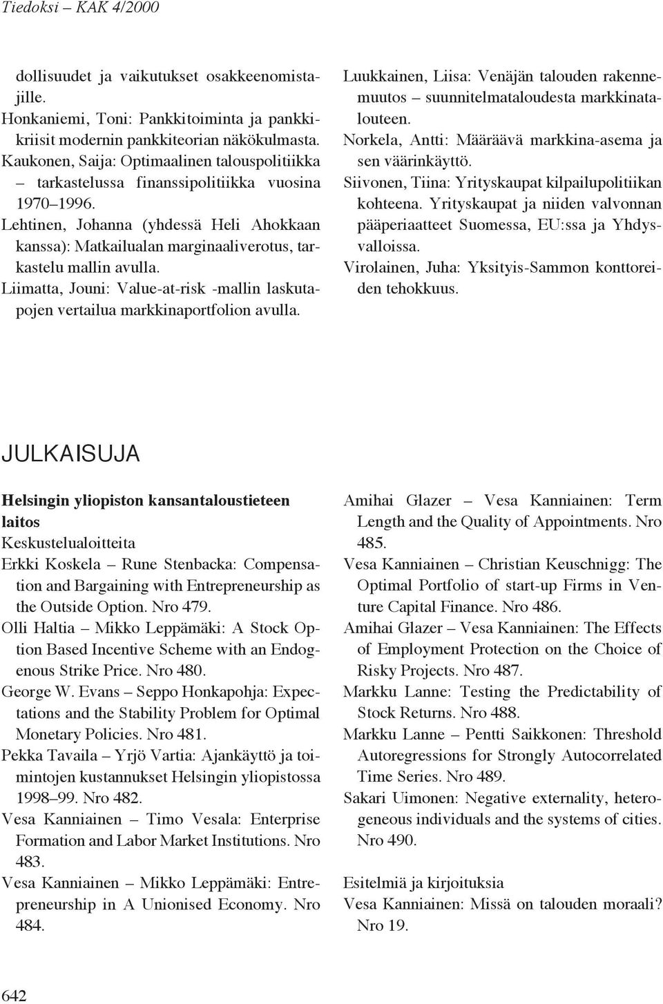 Lehtinen, Johanna (yhdessä Heli Ahokkaan kanssa): Matkailualan marginaaliverotus, tarkastelu mallin avulla. Liimatta, Jouni: Value-at-risk -mallin laskutapojen vertailua markkinaportfolion avulla.