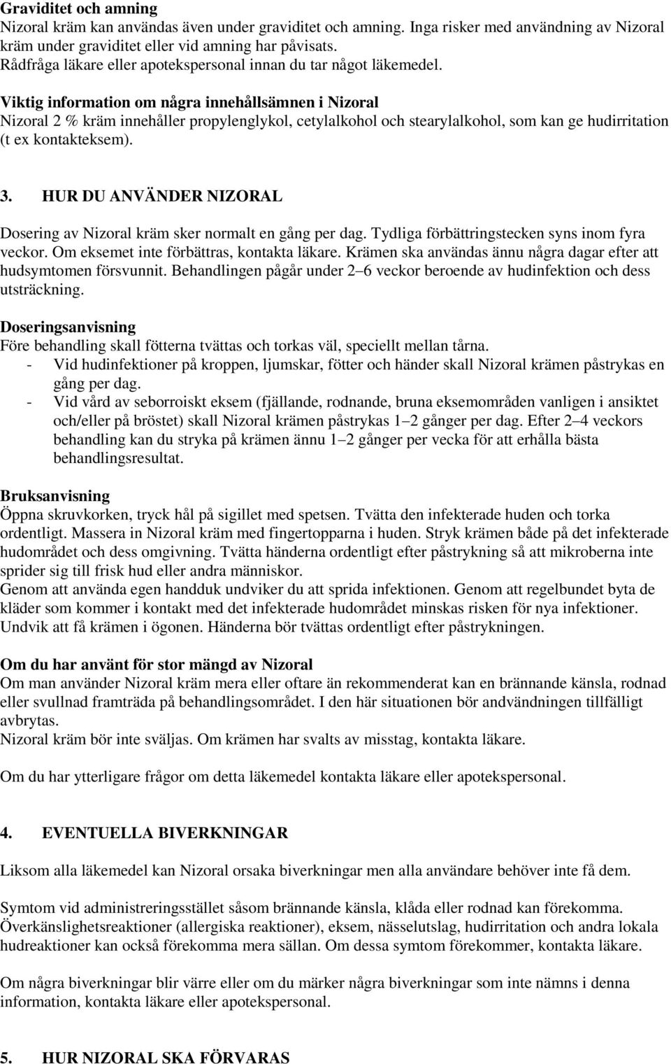 Viktig information om några innehållsämnen i Nizoral Nizoral 2 % kräm innehåller propylenglykol, cetylalkohol och stearylalkohol, som kan ge hudirritation (t ex kontakteksem). 3.