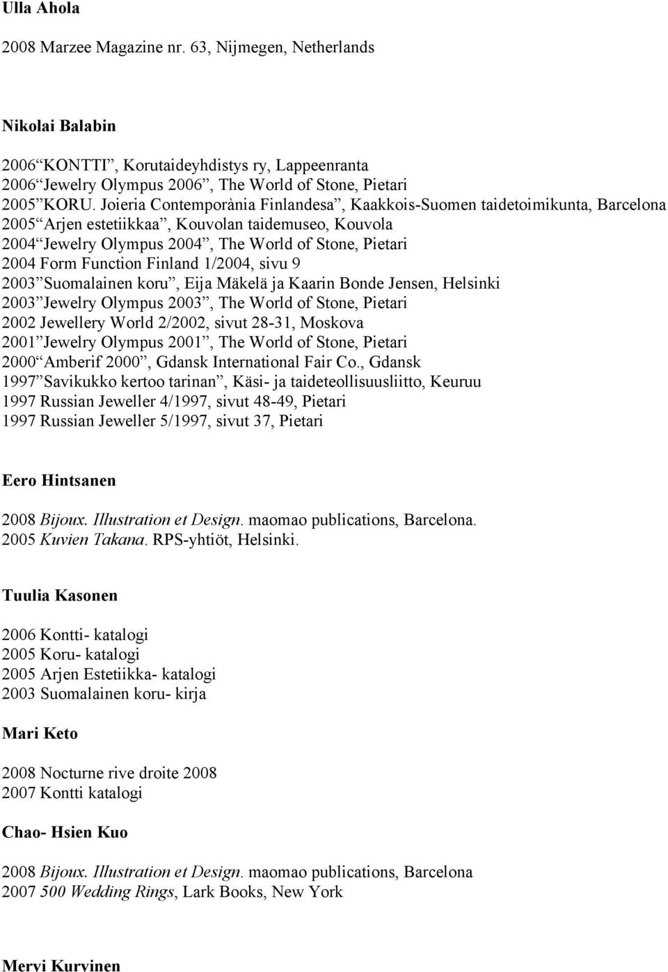 Function Finland 1/2004, sivu 9 2003 Suomalainen koru, Eija Mäkelä ja Kaarin Bonde Jensen, Helsinki 2003 Jewelry Olympus 2003, The World of Stone, Pietari 2002 Jewellery World 2/2002, sivut 28-31,