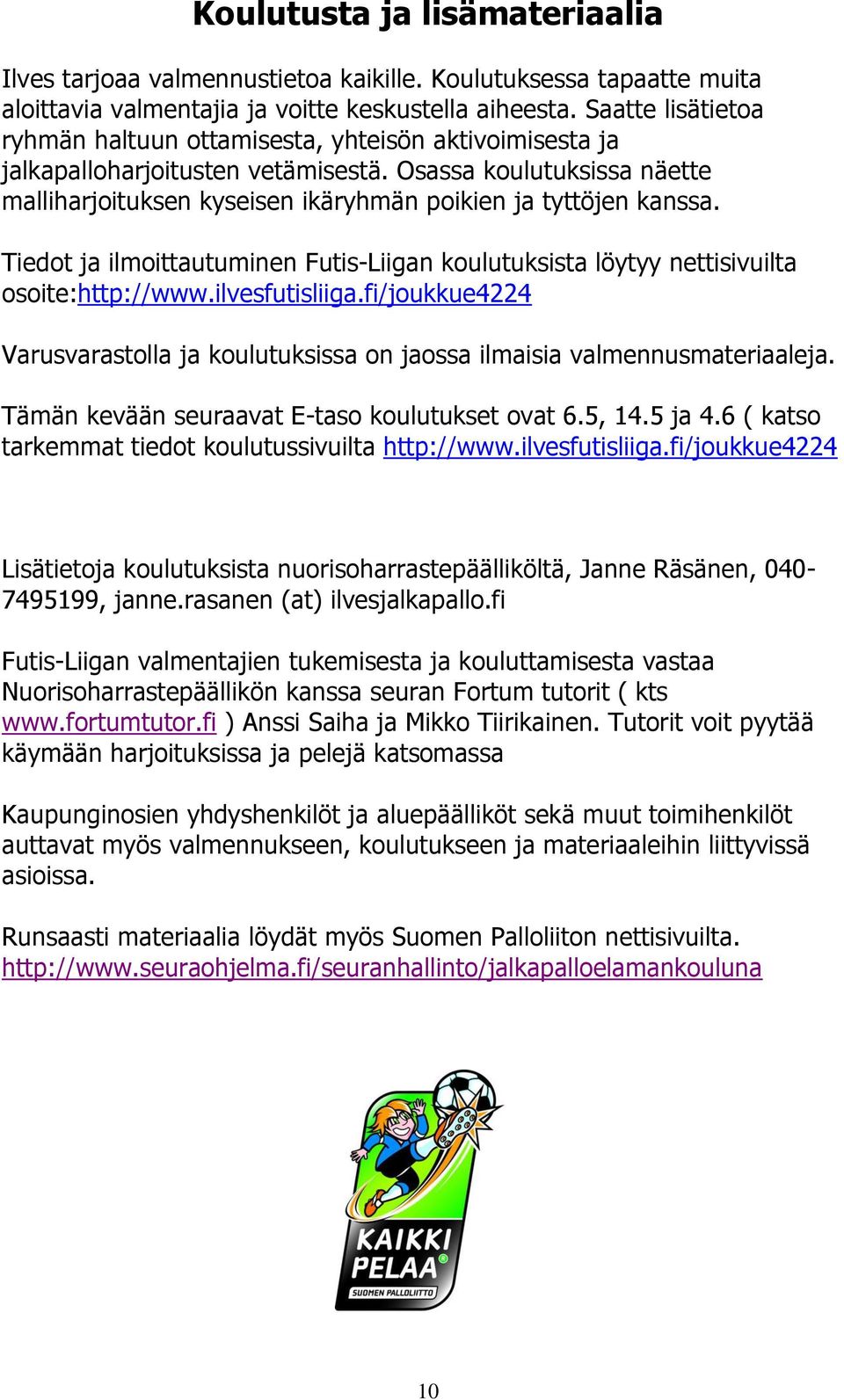 Osassa koulutuksissa näette malliharjoituksen kyseisen ikäryhmän poikien ja tyttöjen kanssa. Tiedot ja ilmoittautuminen Futis-Liigan koulutuksista löytyy nettisivuilta osoite:http://www.