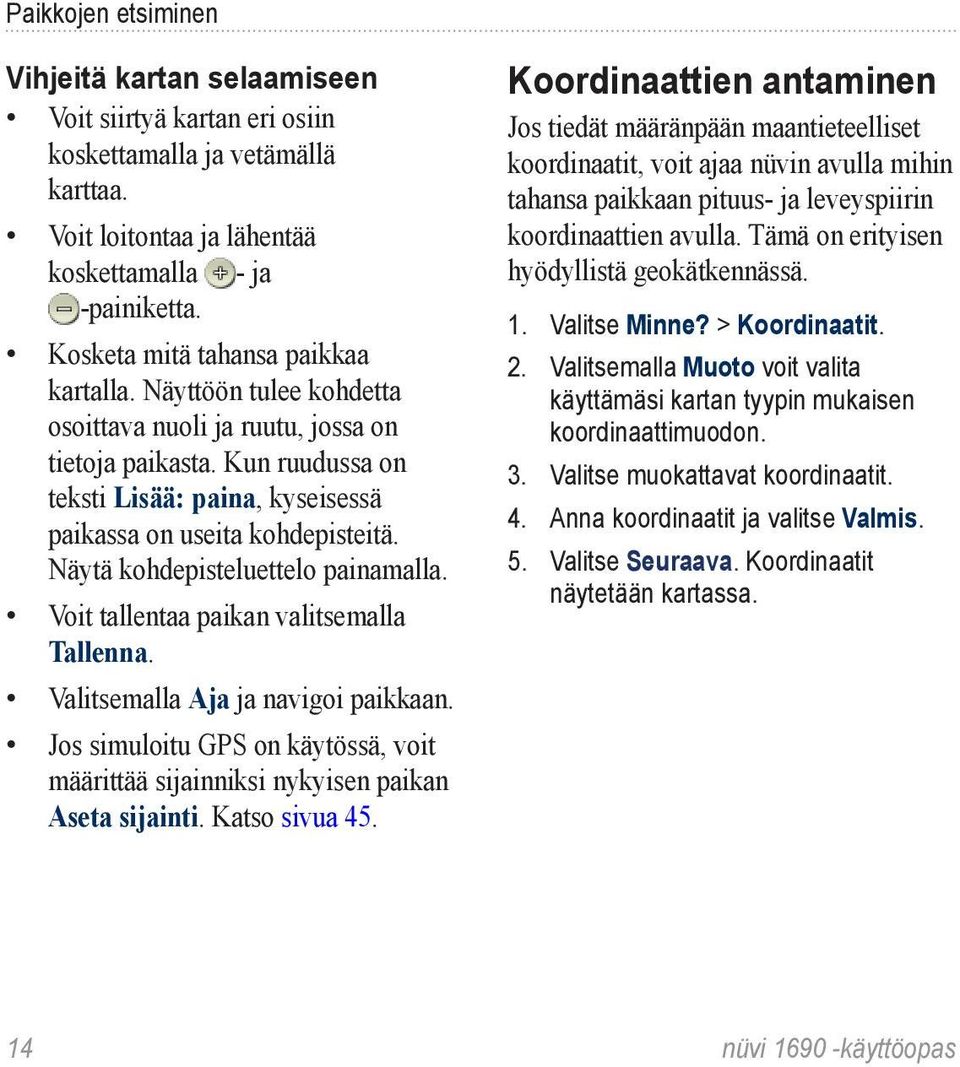 Näytä kohdepisteluettelo painamalla. Voit tallentaa paikan valitsemalla Tallenna. Valitsemalla Aja ja navigoi paikkaan.