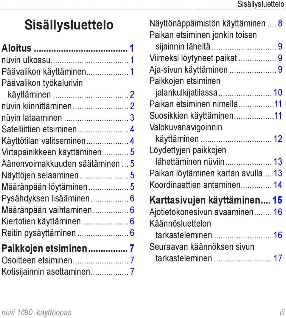 .. 5 Pysähdyksen lisääminen... 6 Määränpään vaihtaminen... 6 Kiertotien käyttäminen... 6 Reitin pysäyttäminen... 6 Paikkojen etsiminen... 7 Osoitteen etsiminen... 7 Kotisijainnin asettaminen.