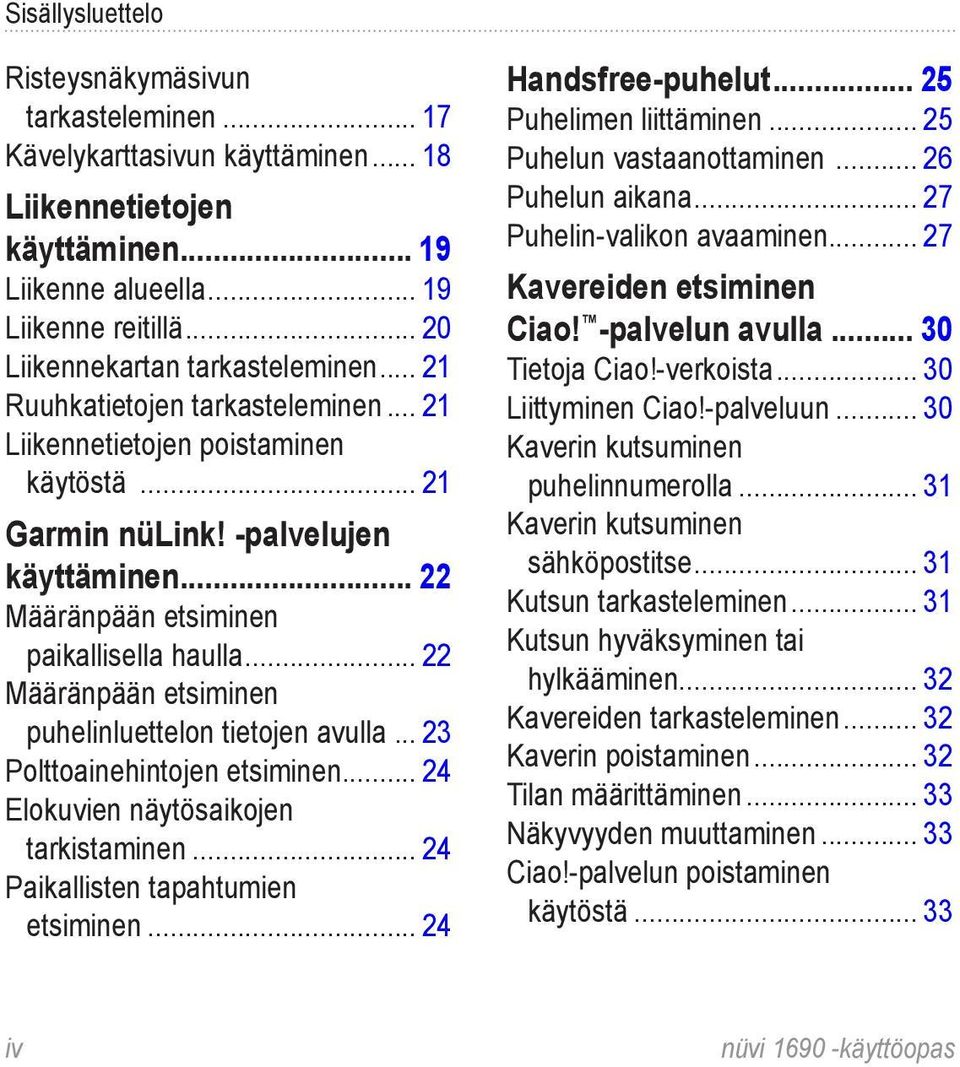 .. 22 Määränpään etsiminen paikallisella haulla... 22 Määränpään etsiminen puhelinluettelon tietojen avulla... 23 Polttoainehintojen etsiminen... 24 Elokuvien näytösaikojen tarkistaminen.