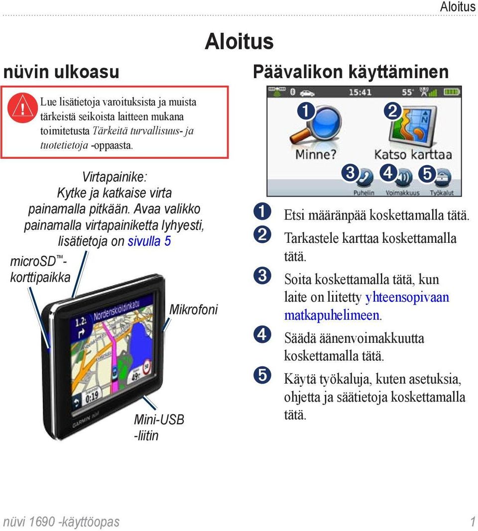 Avaa valikko painamalla virtapainiketta lyhyesti, lisätietoja on sivulla 5 microsd - korttipaikka Mini-USB -liitin Mikrofoni ➊ ➋ ➌ ➍ ➎ ➊ Etsi määränpää koskettamalla tätä.