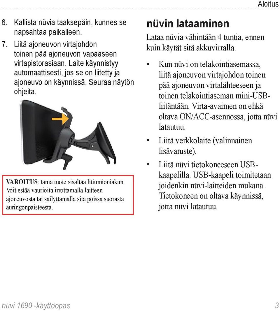 Voit estää vaurioita irrottamalla laitteen ajoneuvosta tai säilyttämällä sitä poissa suorasta auringonpaisteesta. nüvin lataaminen Lataa nüvia vähintään 4 tuntia, ennen kuin käytät sitä akkuvirralla.