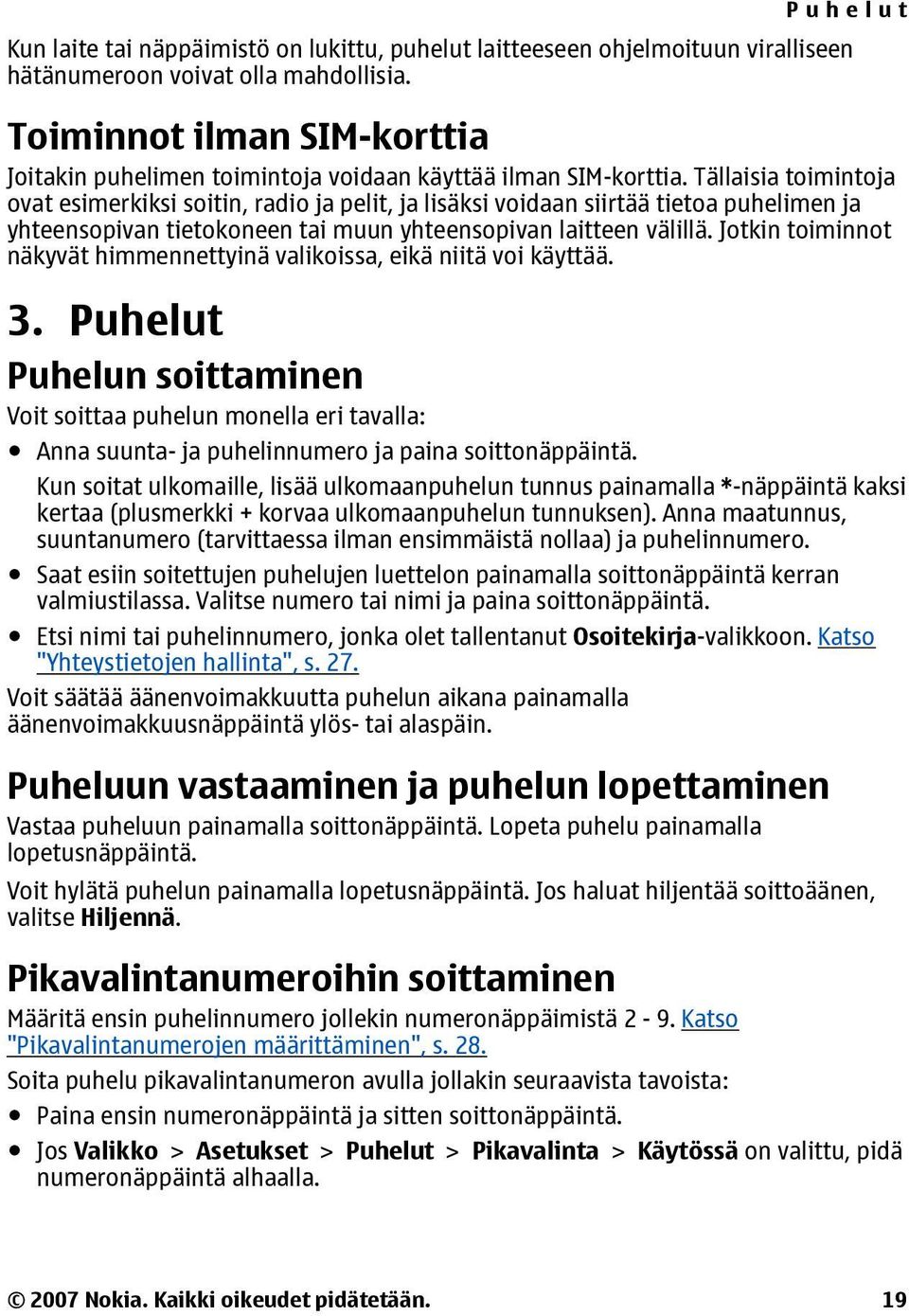 Tällaisia toimintoja ovat esimerkiksi soitin, radio ja pelit, ja lisäksi voidaan siirtää tietoa puhelimen ja yhteensopivan tietokoneen tai muun yhteensopivan laitteen välillä.