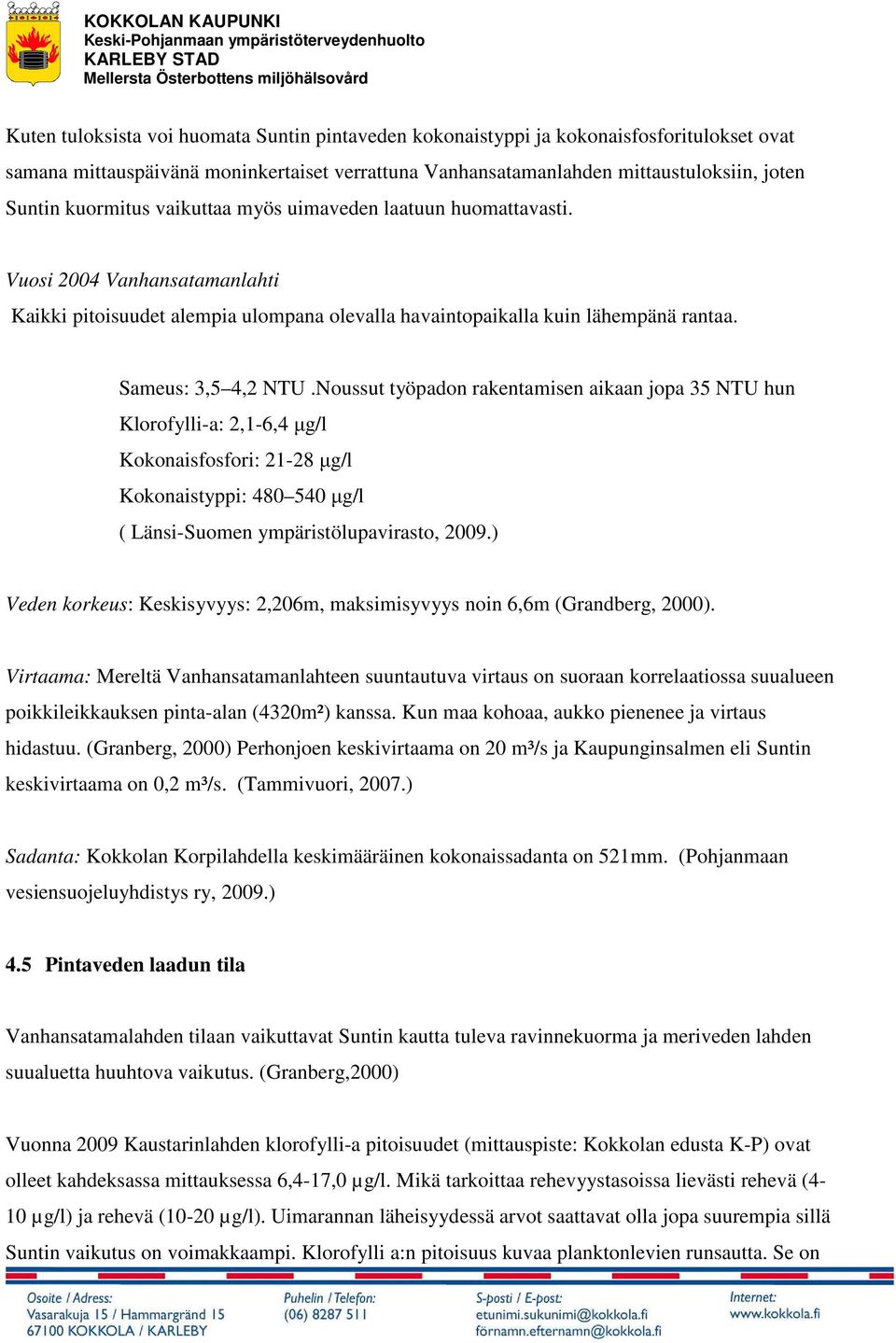 Noussut työpadon rakentamisen aikaan jopa 35 NTU hun Klorofylli-a: 2,1-6,4 µg/l Kokonaisfosfori: 21-28 µg/l Kokonaistyppi: 480 540 µg/l ( Länsi-Suomen ympäristölupavirasto, 2009.