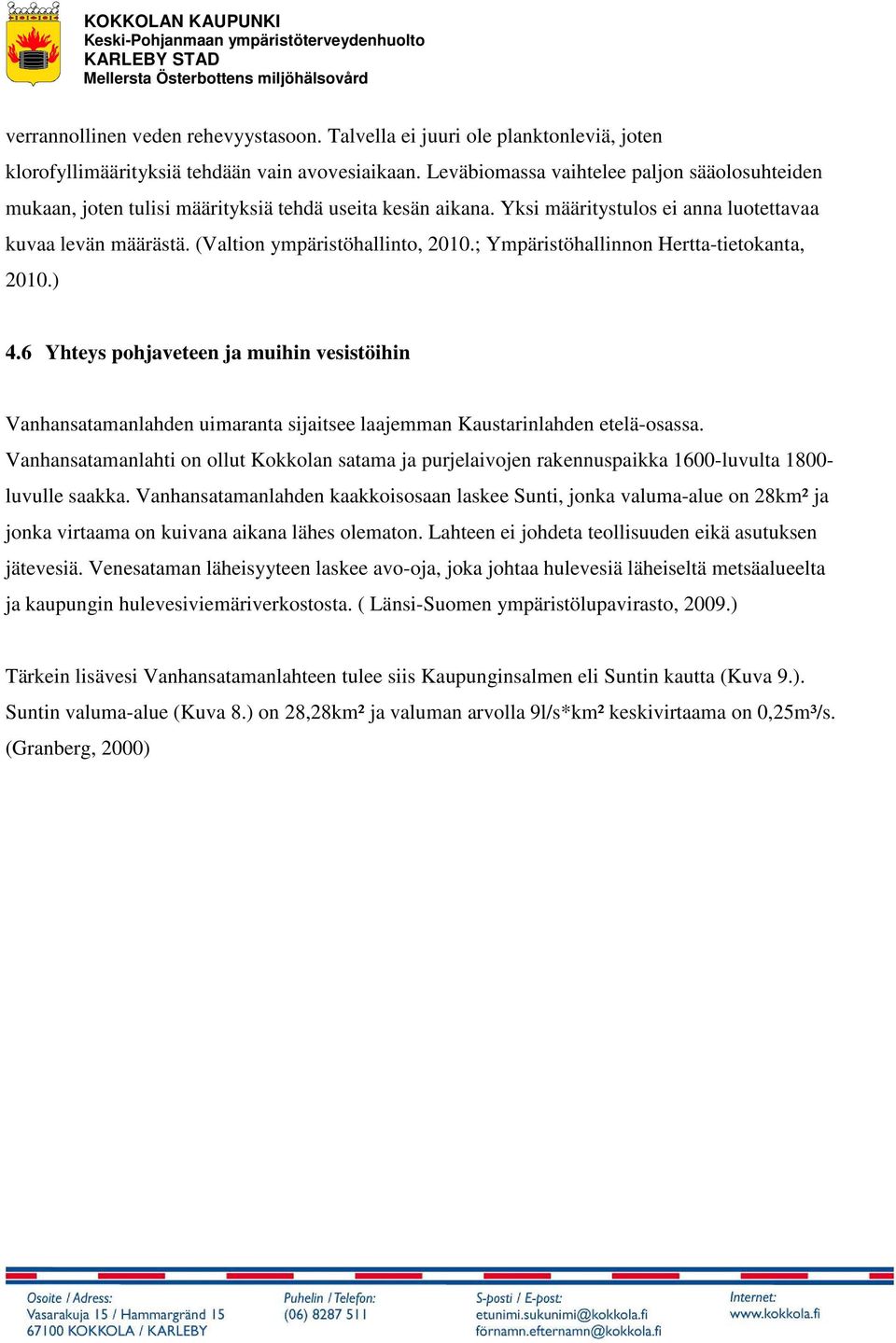 ; Ympäristöhallinnon Hertta-tietokanta, 2010.) 4.6 Yhteys pohjaveteen ja muihin vesistöihin Vanhansatamanlahden uimaranta sijaitsee laajemman Kaustarinlahden etelä-osassa.