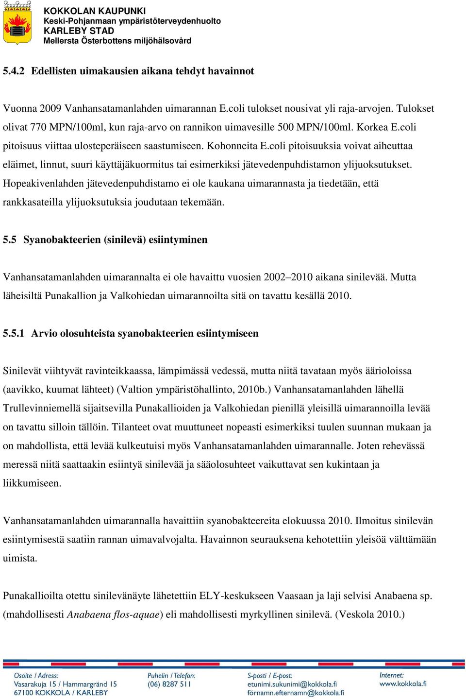 coli pitoisuuksia voivat aiheuttaa eläimet, linnut, suuri käyttäjäkuormitus tai esimerkiksi jätevedenpuhdistamon ylijuoksutukset.